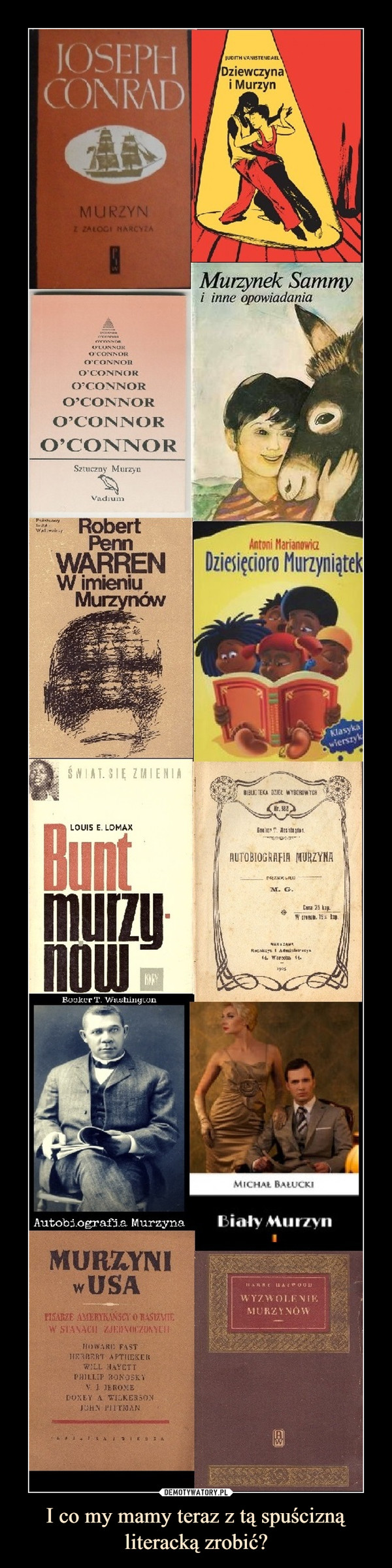 I co my mamy teraz z tą spuścizną literacką zrobić? –  Dziewczyna i Murzyn  Murzynek Sammy   i inne opowiadania O'connor W imieniu murzynów Dziesięcioro murzyniątek Bunt murzynów Murzyni USA