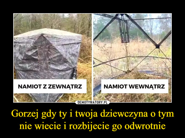 Gorzej gdy ty i twoja dziewczyna o tym nie wiecie i rozbijecie go odwrotnie –  Namiot z zewnątrz namiot wewnątrz