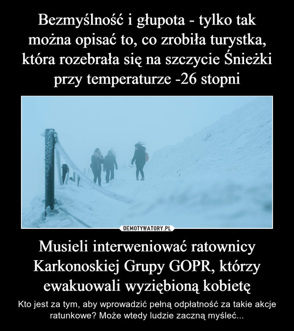 Musieli interweniować ratownicy Karkonoskiej Grupy GOPR, którzy ewakuowali wyziębioną kobietę – Kto jest za tym, aby wprowadzić pełną odpłatność za takie akcje ratunkowe? Może wtedy ludzie zaczną myśleć... 