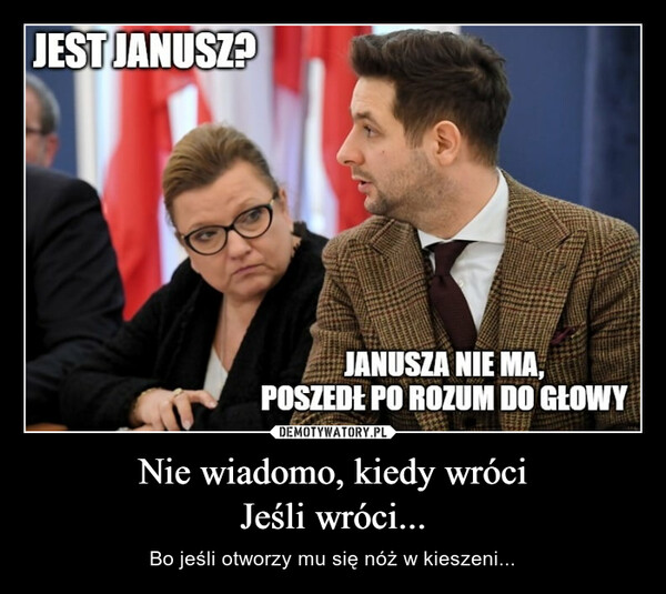 Nie wiadomo, kiedy wróciJeśli wróci... – Bo jeśli otworzy mu się nóż w kieszeni... 