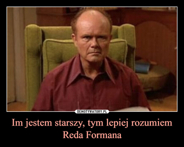 Im jestem starszy, tym lepiej rozumiem Reda Formana –  