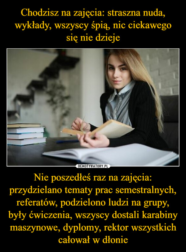 Nie poszedłeś raz na zajęcia: przydzielano tematy prac semestralnych, referatów, podzielono ludzi na grupy, były ćwiczenia, wszyscy dostali karabiny maszynowe, dyplomy, rektor wszystkich całował w dłonie –  