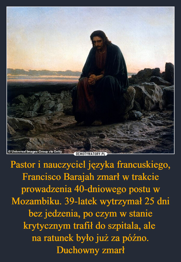 Pastor i nauczyciel języka francuskiego, Francisco Barajah zmarł w trakcie prowadzenia 40-dniowego postu w Mozambiku. 39-latek wytrzymał 25 dni bez jedzenia, po czym w stanie krytycznym trafił do szpitala, ale na ratunek było już za późno.Duchowny zmarł –  