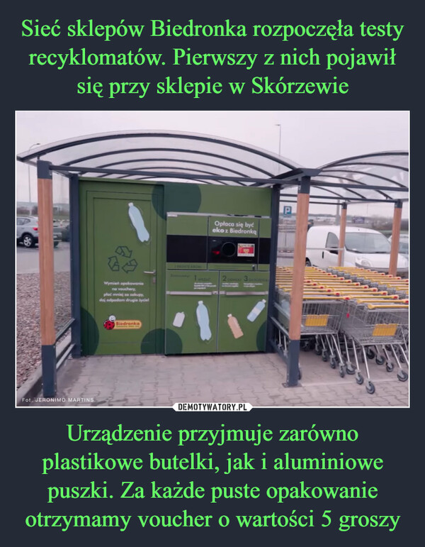 Urządzenie przyjmuje zarówno plastikowe butelki, jak i aluminiowe puszki. Za każde puste opakowanie otrzymamy voucher o wartości 5 groszy –  Fot. JERONIMO MARTINSGWymień opakowaniano vouchery.płać mniej za zakupy,doj odpadom drugie życielBiedronkaOpłaca się byćeko z Biedronką2 o 3 olyde