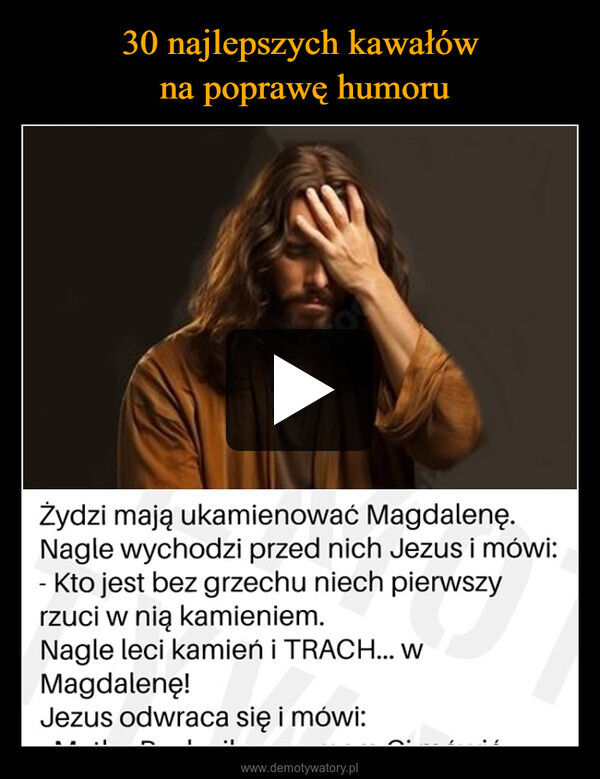  –  StoŻydzi mają ukamienować Magdalenę.Nagle wychodzi przed nich Jezus i mówi:Kto jest bez grzechu niech pierwszyrzuci w nią kamieniem.Nagle leci kamień i TRACH... WMagdalenę!Jezus odwraca się i mówi: