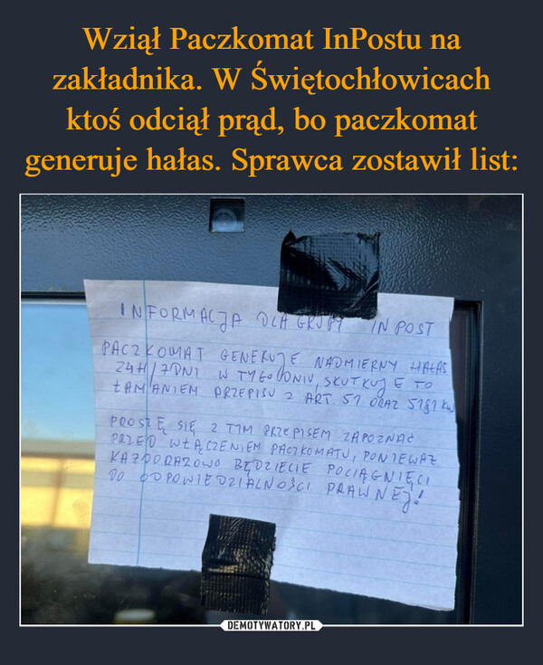  –  INFORMACJA DLA GRJ PYIN POSTPACZKOMAT GENERUJE NADMIERNY HAŁAS24H/7DNI W TYGODNIU, SKUTKUJE TOLAMANIEM PRZEPISU 2 ART. 57 ORAZ 5181 kwPROSTE SIE 2 TIM PRZEPISEM ZAPOZNAĆPRZED WŁĄCZENIEM PACZKOMATU, PONIEWAZKAZOORAZOWO BĘDZIECIE POCIĄGNIĘCITO ODPOWIEDZIALNOŚCI PRAWNEZ!