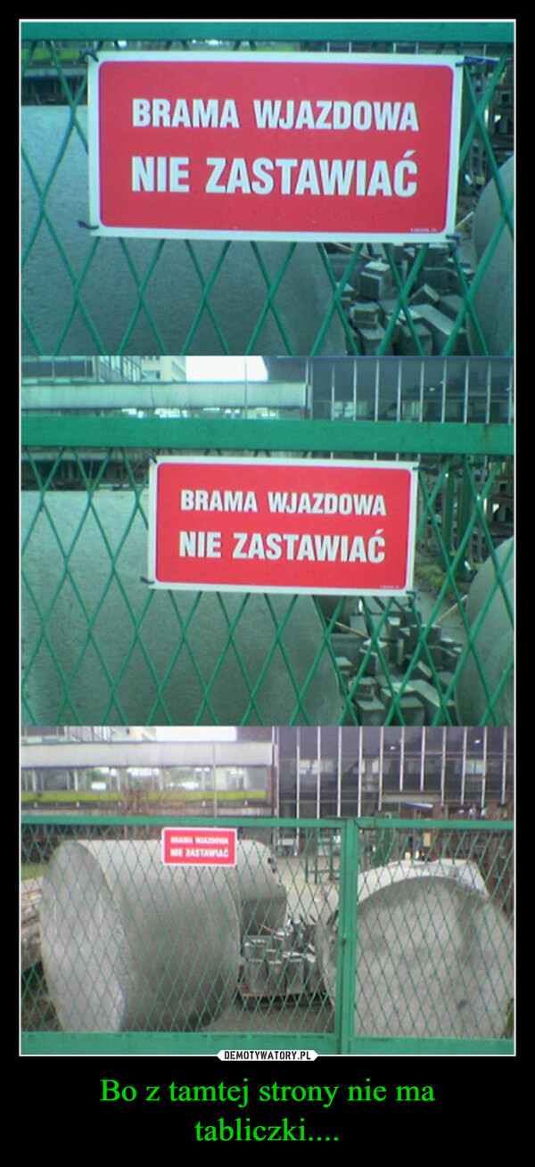 Bo z tamtej strony nie ma tabliczki.... –  BRAMA WJAZDOWANIE ZASTAWIAĆBRAMA WJAZDOWANIE ZASTAWIAĆNE ZASTAWIAĆ