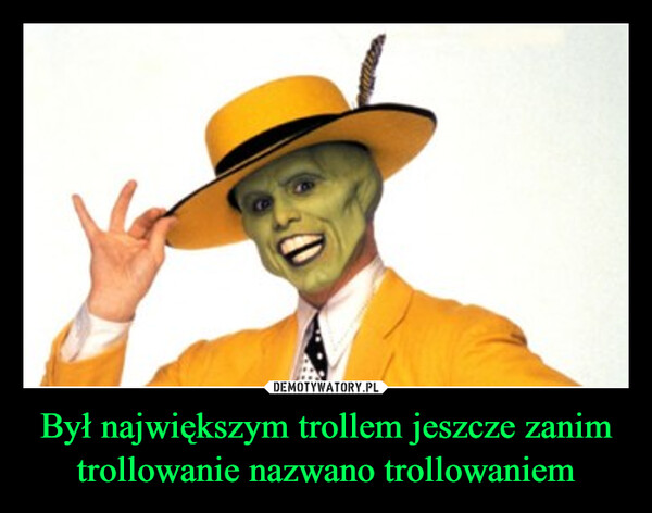 Był największym trollem jeszcze zanim trollowanie nazwano trollowaniem –  