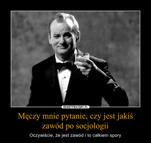 Męczy mnie pytanie, czy jest jakiś zawód po socjologii – Oczywiście, że jest zawód i to całkiem spory 