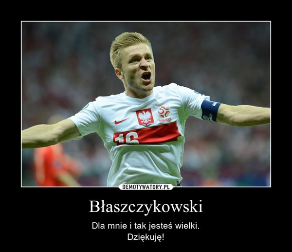 Błaszczykowski – Dla mnie i tak jesteś wielki.Dziękuję! 