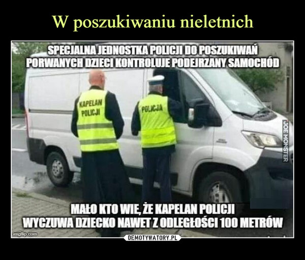  –  SPECJALNA JEDNOSTKA POLICJI DO POSZUKIWAŃPORWANYCH DZIECI KONTROLUJE PODEJRZANY SAMOCHÓDKAPELANPOLICJIimgilip.comPOLICJAMAŁO KTO WIE, ŻE KAPELAN POLICJIWYCZUWA DZIECKO NAWET Z ODLEGŁOŚCI 100 METRÓWJOE MONSTER