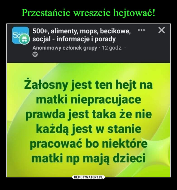  –  59500+, alimenty, mops, becikowe,socjal - informacje i poradyAnonimowy członek grupy 12 godz..Żałosny jest ten hejt namatki niepracujaceprawda jest taka że niekażdą jest w staniepracować bo niektórematki np mają dzieciX