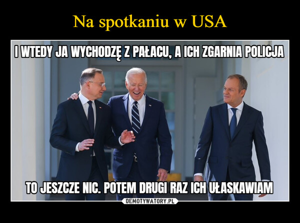  –  O WTEDY JA WYCHODZĘ Z PAŁACU, A ICH ZGARNIA POLICJATO JESZCZE NIC. POTEM DRUGI RAZ ICH UŁASKAWIAM