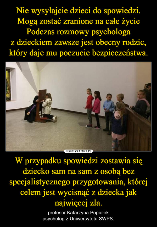 W przypadku spowiedzi zostawia się dziecko sam na sam z osobą bez specjalistycznego przygotowania, której celem jest wycisnąć z dziecka jak najwięcej zła. – profesor Katarzyna Popiołekpsycholog z Uniwersytetu SWPS. 