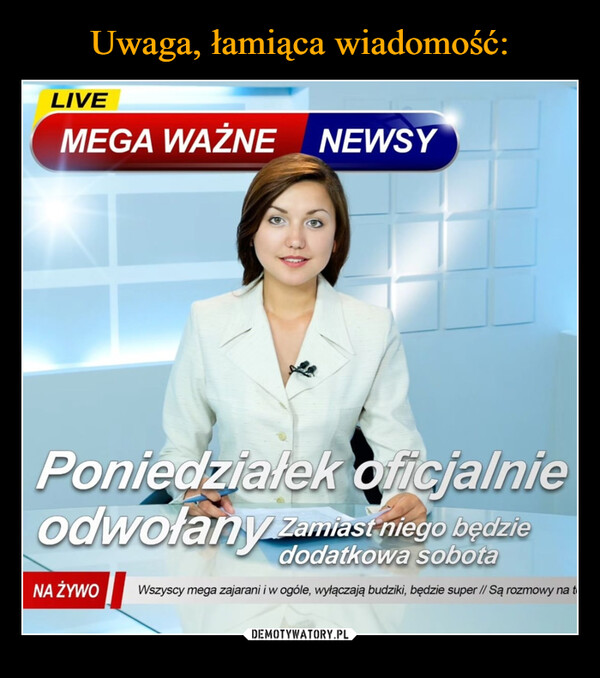  –  LIVEMEGA WAŻNE NEWSYPoniedziałek oficjalnieodwołany zamiast niego będziedodatkowa sobotaNA ŻYWOWszyscy mega zajarani i w ogóle, wyłączają budziki, będzie super // Są rozmowy na t