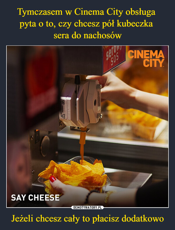 Jeżeli chcesz cały to płacisz dodatkowo –  SAY CHEESEser505CINEMACITY