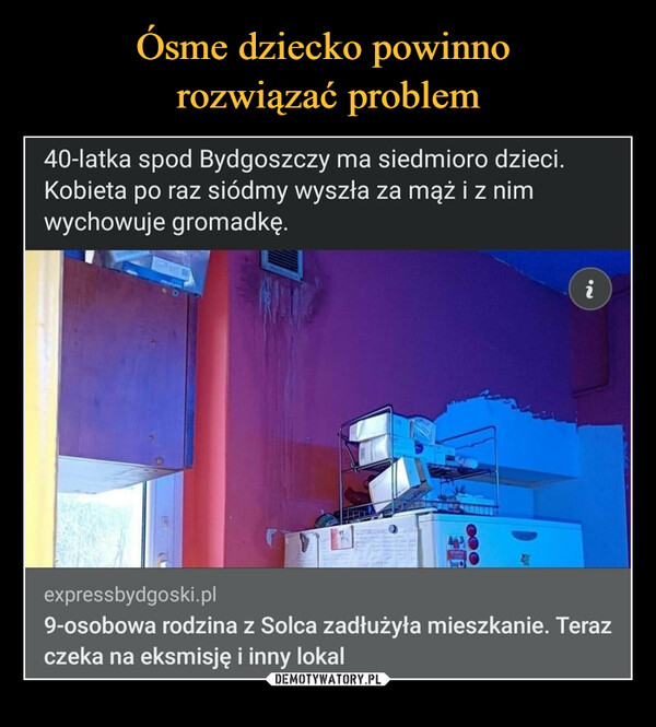  –  40-latka spod Bydgoszczy ma siedmioro dzieci. Kobieta po raz siódmy wyszła za mąż i z nim wychowuje gromadkę. expressbydgoski.pl 9-osobowa rodzina z Solca zadłużyła mieszkanie. Teraz czeka na eksmisję i inny lokal