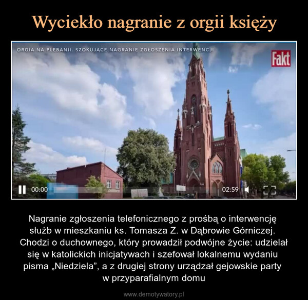  – Nagranie zgłoszenia telefonicznego z prośbą o interwencję służb w mieszkaniu ks. Tomasza Z. w Dąbrowie Górniczej. Chodzi o duchownego, który prowadził podwójne życie: udzielał się w katolickich inicjatywach i szefował lokalnemu wydaniu pisma „Niedziela”, a z drugiej strony urządzał gejowskie party w przyparafialnym domu 106