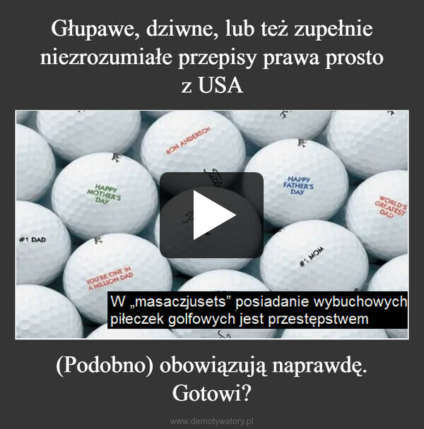 (Podobno) obowiązują naprawdę. Gotowi? –  #1 DADHAPPYMOTHER'SDAYYOU'RE ONE INA MILLION DADRON ANDERSONTitleTitleist1HAPPYFATHER'SDAY#1 MOMWORLD'SGREATESTDADW ,masaczjusets" posiadanie wybuchowychpiłeczek golfowych jest przestępstwem