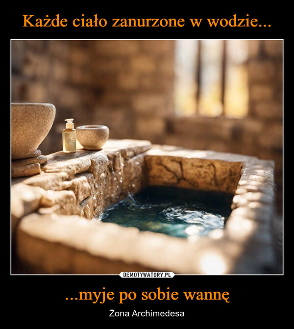 ...myje po sobie wannę – Żona Archimedesa 