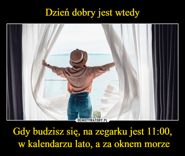 Gdy budzisz się, na zegarku jest 11:00, w kalendarzu lato, a za oknem morze –  