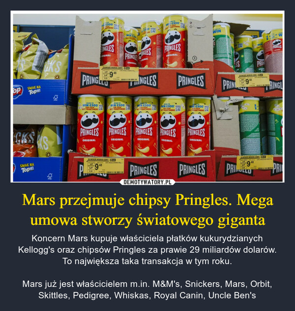 Mars przejmuje chipsy Pringles. Mega umowa stworzy światowego giganta – Koncern Mars kupuje właściciela płatków kukurydzianych Kellogg's oraz chipsów Pringles za prawie 29 miliardów dolarów. To największa taka transakcja w tym roku.Mars już jest właścicielem m.in. M&M's, Snickers, Mars, Orbit, Skittles, Pedigree, Whiskas, Royal Canin, Uncle Ben's opSMAK NATopie!E300JETHERS WWIN CW300GETHERSWININGLESIGINALZAWSZE SKI CENT48PRINGLESORIGINALINGLESALPRINGLESORIGINALKSPRINGLOCKS SSMAK NATopIEL*FSCESNGLESPRINGLESPRINZAWSZE SE CENY948WIN C300GET TOGETHERSFOR YOURSCAN TOWIN C300YOUGET TOGETHERSwl €300GET TOGETHERSSCAN TOWIN (300ETTOGETHERSSOAN TOWIN 2300FOR YOURIT TOGETHERS KEPRINGLES PRINGLES PRINGLES PRINGLESORIGINALORIGINALORIGINALORIGINALPRINGLESORIGINALZAWSZE NISKIE CENY948ZAWSZE MISKIE CENY948PRINGLESPRINGLESPRILLPRINPRINGLES67TRINGLPRI