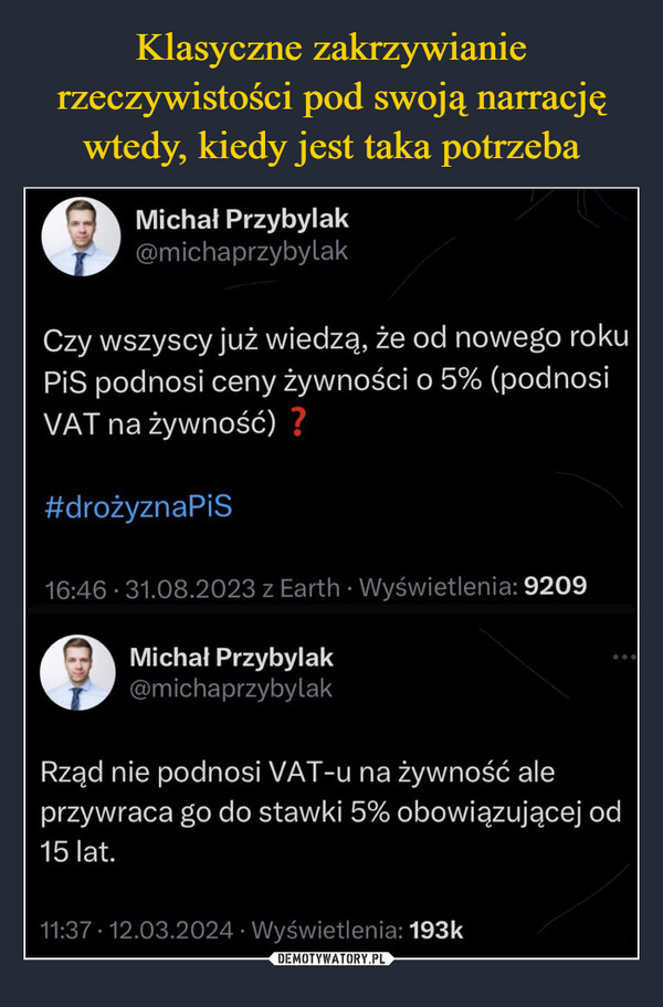  –  Michał Przybylak@michaprzybylakCzy wszyscy już wiedzą, że od nowego rokuPiS podnosi ceny żywności o 5% (podnosiVAT na żywność) ?#drożyznaPiS16:46 31.08.2023 z Earth Wyświetlenia: 9209Michał Przybylak@michaprzybylakRząd nie podnosi VAT-u na żywność aleprzywraca go do stawki 5% obowiązującej od15 lat.11:37.12.03.2024 Wyświetlenia: 193k