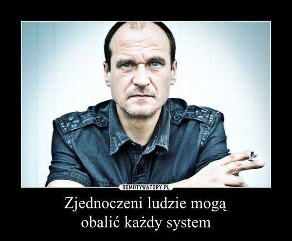 Zjednoczeni ludzie mogąobalić każdy system –  