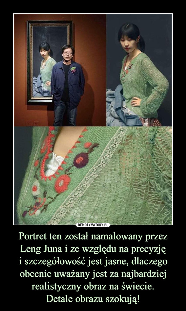 Portret ten został namalowany przez Leng Juna i ze względu na precyzjęi szczegółowość jest jasne, dlaczego obecnie uważany jest za najbardziej realistyczny obraz na świecie.Detale obrazu szokują! –  