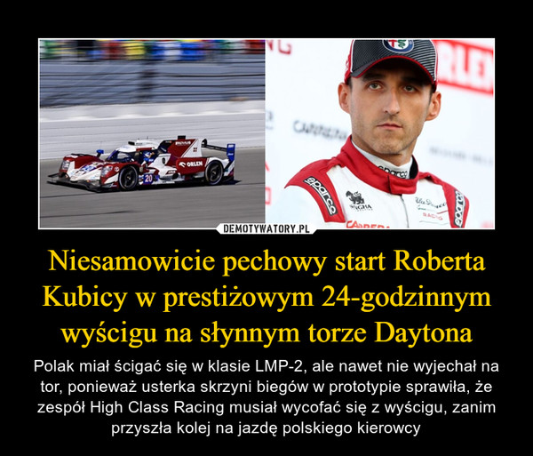 Niesamowicie pechowy start Roberta Kubicy w prestiżowym 24-godzinnym wyścigu na słynnym torze Daytona – Polak miał ścigać się w klasie LMP-2, ale nawet nie wyjechał na tor, ponieważ usterka skrzyni biegów w prototypie sprawiła, że zespół High Class Racing musiał wycofać się z wyścigu, zanim przyszła kolej na jazdę polskiego kierowcy 