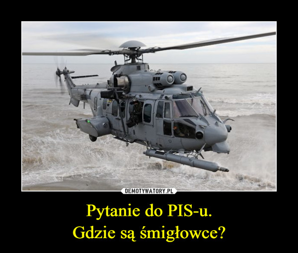 Pytanie do PIS-u.Gdzie są śmigłowce? –  