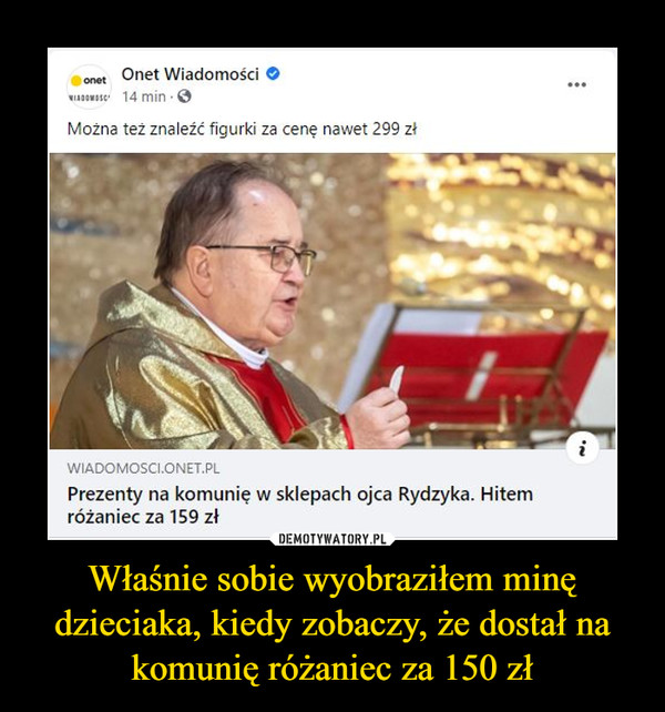 Właśnie sobie wyobraziłem minę dzieciaka, kiedy zobaczy, że dostał na komunię różaniec za 150 zł –  Można też znaleźć figurki za cenę nawet 299 zł ••• Prezenty na komunię w sklepach ojca Rydzyka. Hitem różaniec za 159 zł