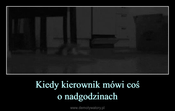 Kiedy kierownik mówi cośo nadgodzinach –  