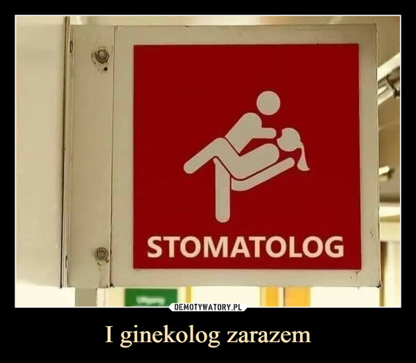 I ginekolog zarazem –  STOMATOLOG