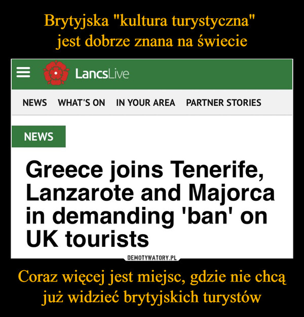 Coraz więcej jest miejsc, gdzie nie chcą już widzieć brytyjskich turystów –  =။LancsLiveNEWS WHAT'S ON IN YOUR AREA PARTNER STORIESNEWSGreece joins Tenerife,Lanzarote and Majorcain demanding 'ban' onUK tourists