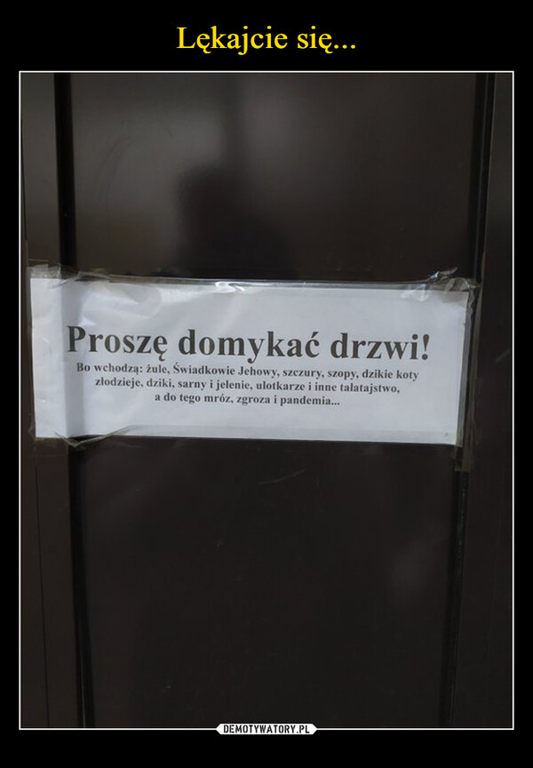  –  Proszę domykać drzwi!Bo wchodzą: žule, Świadkowie Jehowy, szczury, szopy, dzikie kotyzłodzieje, dziki, sarny i jelenie, ulotkarze i inne talatajstwo,a do tego mróz, zgroza i pandemia...