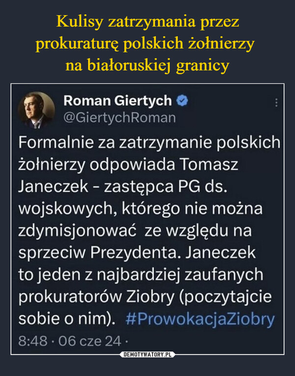  –  Roman Giertych@GiertychRomanFormalnie za zatrzymanie polskichżołnierzy odpowiada TomaszJaneczek - zastępca PG ds.wojskowych, którego nie możnazdymisjonować ze względu nasprzeciw Prezydenta. Janeczekto jeden z najbardziej zaufanychprokuratorów Ziobry (poczytajciesobie o nim). #ProwokacjaZiobry8:48 06 cze 24.