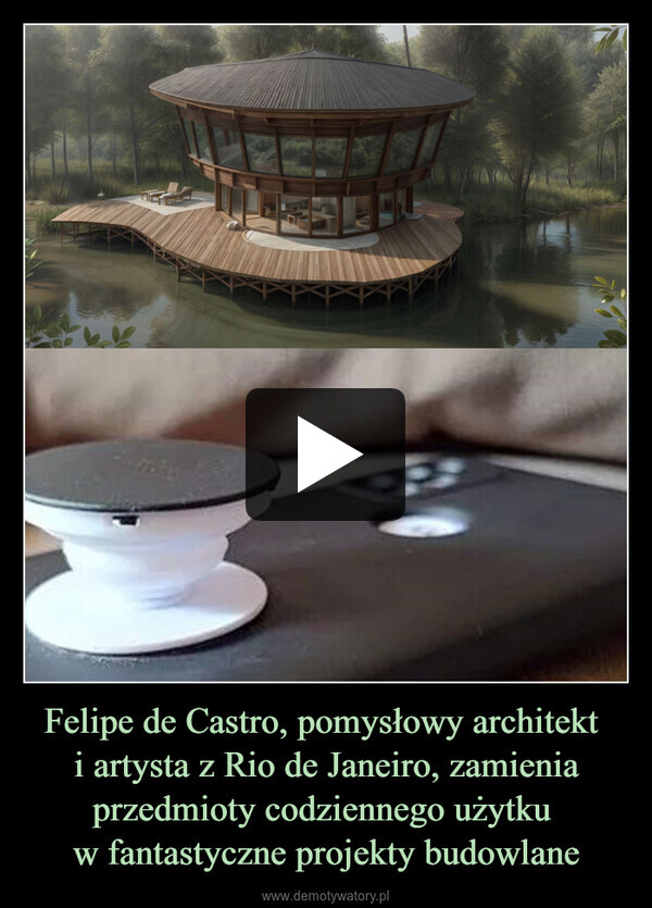 Felipe de Castro, pomysłowy architekt i artysta z Rio de Janeiro, zamienia przedmioty codziennego użytku w fantastyczne projekty budowlane –  