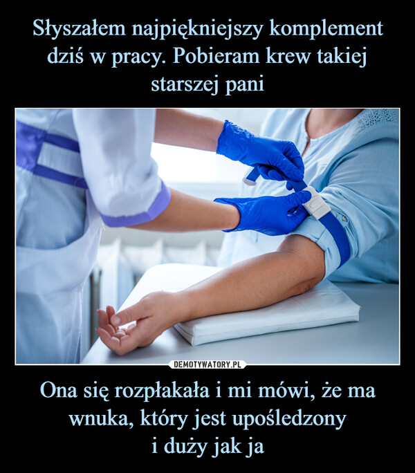 Ona się rozpłakała i mi mówi, że ma wnuka, który jest upośledzonyi duży jak ja –  