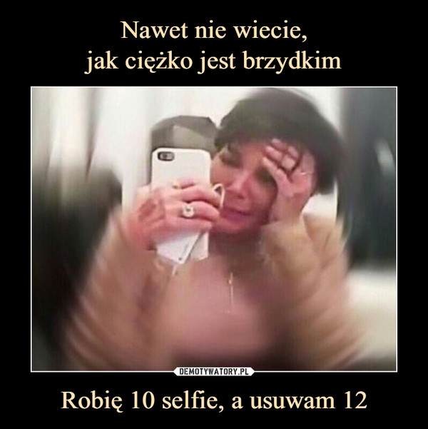 Robię 10 selfie, a usuwam 12 –  