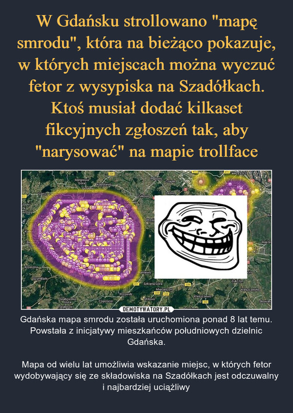  – Gdańska mapa smrodu została uruchomiona ponad 8 lat temu. Powstała z inicjatywy mieszkańców południowych dzielnic Gdańska.Mapa od wielu lat umożliwia wskazanie miejsc, w których fetor wydobywający się ze składowiska na Szadółkach jest odczuwalny i najbardziej uciążliwy 