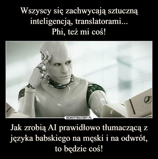 Jak zrobią AI prawidłowo tłumaczącą z języka babskiego na męski i na odwrót, to będzie coś! –  AND SK