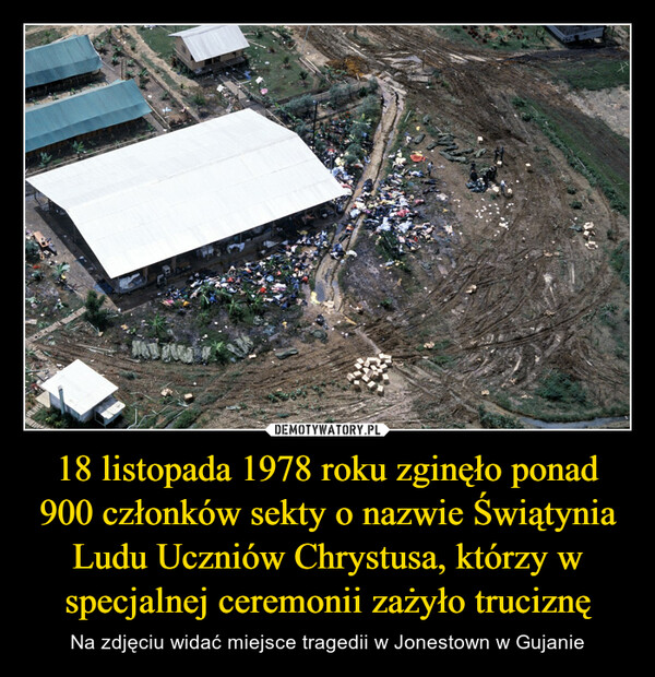 18 listopada 1978 roku zginęło ponad 900 członków sekty o nazwie Świątynia Ludu Uczniów Chrystusa, którzy w specjalnej ceremonii zażyło truciznę – Na zdjęciu widać miejsce tragedii w Jonestown w Gujanie HTTACT