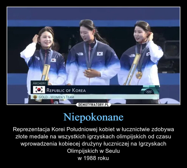 Niepokonane – Reprezentacja Korei Południowej kobiet w łucznictwie zdobywa złote medale na wszystkich igrzyskach olimpijskich od czasu wprowadzenia kobiecej drużyny łuczniczej na Igrzyskach Olimpijskich w Seuluw 1988 roku ARCHERYREPUBLIC OF KOREAGOLD WOMEN'S TEAM