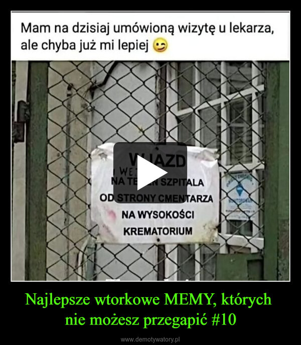 Najlepsze wtorkowe MEMY, których nie możesz przegapić #10 –  Mam na dzisiaj umówioną wizytę u lekarza,ale chyba już mi lepiejWJAZDI WEDSCIENA TEREN SZPITALAOD STRONY CMENTARZANA WYSOKOŚCIKREMATORIUM