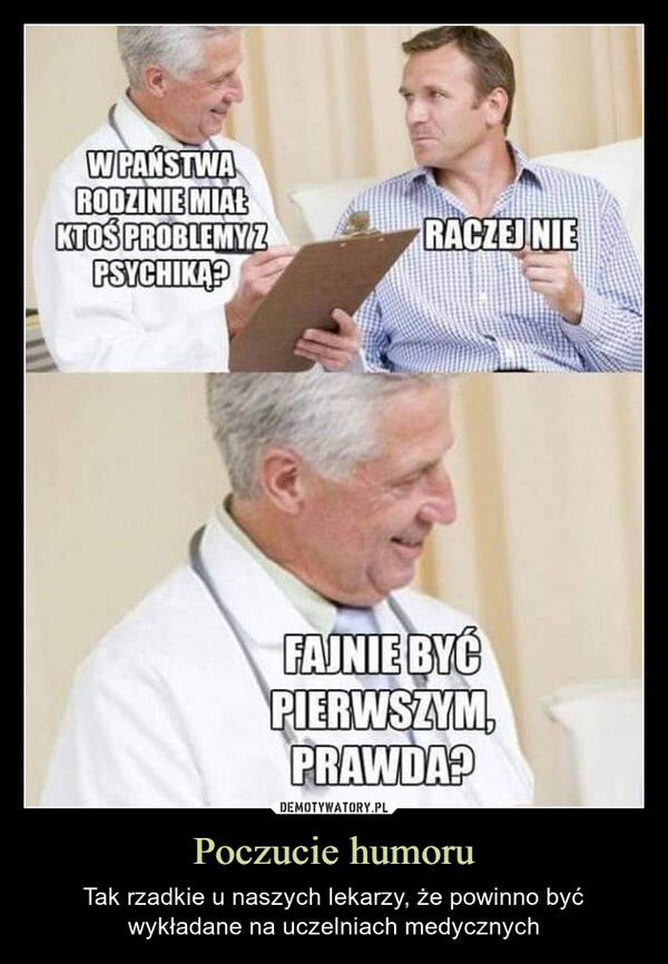 Poczucie humoru – Tak rzadkie u naszych lekarzy, że powinno być wykładane na uczelniach medycznych W PAŃSTWARODZINIE MIAŁKTOŚ PROBLEMY ZPSYCHIKĄ?RACZEJ NIEFAJNIE BYĆPIERWSZYMPRAWDA?