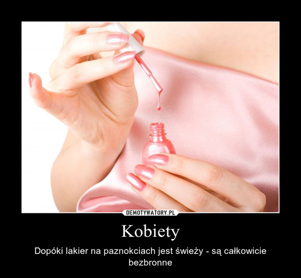 Kobiety – Dopóki lakier na paznokciach jest świeży - są całkowicie bezbronne 