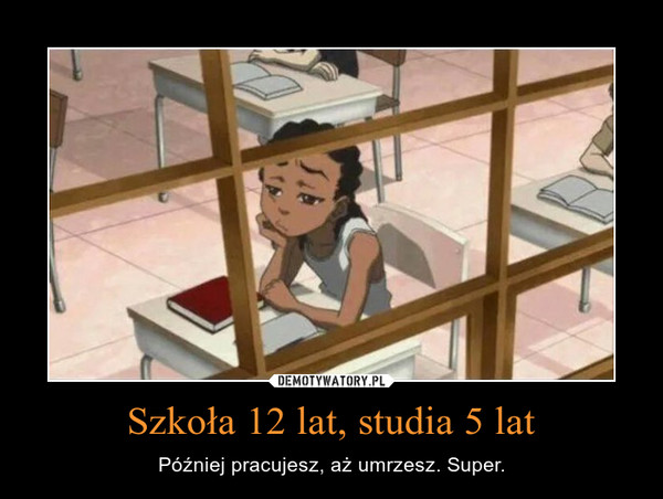 Szkoła 12 lat, studia 5 lat – Później pracujesz, aż umrzesz. Super. 