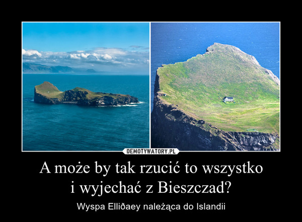 A może by tak rzucić to wszystkoi wyjechać z Bieszczad? – Wyspa Elliðaey należąca do Islandii 