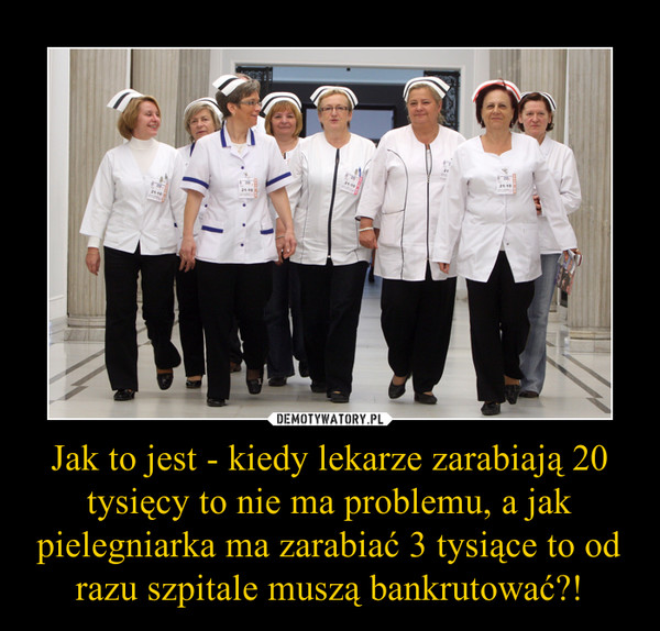 Jak to jest - kiedy lekarze zarabiają 20 tysięcy to nie ma problemu, a jak pielegniarka ma zarabiać 3 tysiące to od razu szpitale muszą bankrutować?! –  